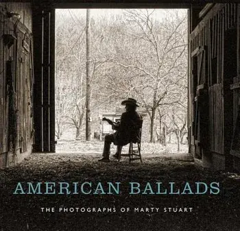 American Ballads: The Photographs of Marty Stuart, Hardcover/Kathryn E. Delmez