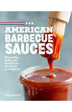 American Barbecue Sauces: Marinades, Rubs, and More from the South and Beyond - Greg Mrvich