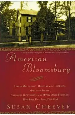 American Bloomsbury: Louisa May Alcott, Ralph Waldo Emerson, Margaret Fuller, Nathaniel Hawthorne, and Henry David Thoreau: Their Lives, Th - Susan Cheever