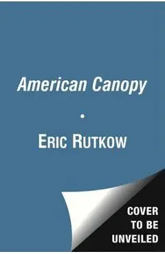 American Canopy: Trees, Forests, and the Making of a Nation - Eric Rutkow