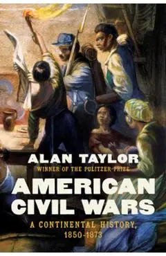 American Civil Wars: A Continental History, 1850-1873 - Alan Taylor
