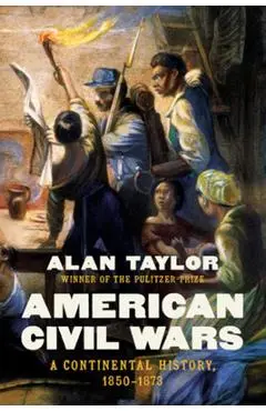 American Civil Wars: A Continental History, 1850-1873 - Alan Taylor