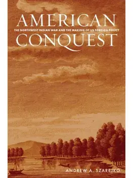 American Conquest. The Northwest Indian War and the Making of US Foreign Policy, New ed, Paperback/Andrew A. Szarejko
