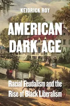 American Dark Age. Racial Feudalism and the Rise of Black Liberalism, Hardback/Keidrick Roy