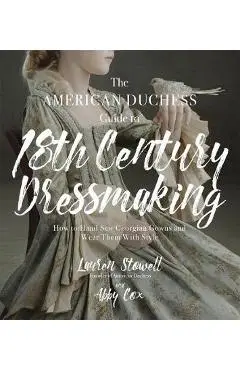 American Duchess Guide to 18th Century Dressmaking - Lauren Stowell