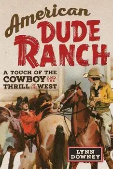 American Dude Ranch: A Touch of the Cowboy and the Thrill of the West Volume 8, Paperback/Lynn Downey