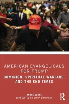American Evangelicals for Trump. Dominion, Spiritual Warfare, and the End Times, Paperback/Andre Gagne