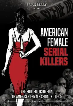American Female Serial Killers: The Full Encyclopedia of American Female Serial Killers, Paperback/Brian Berry