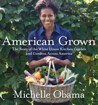 American Grown: The Story of the White House Kitchen Garden and Gardens Across America, Hardcover/Michelle Obama