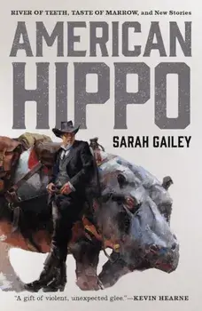 American Hippo: River of Teeth, Taste of Marrow, and New Stories, Paperback/Sarah Gailey