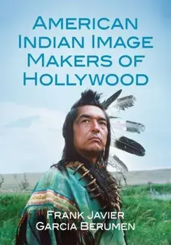 American Indian Image Makers of Hollywood, Paperback/Frank Javier Garcia Berumen