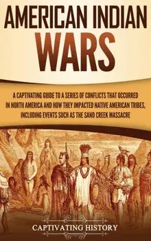 American Indian Wars: A Captivating Guide to a Series of Conflicts That Occurred in North America and How They Impacted Native American Trib, Hardcover/Captivating History