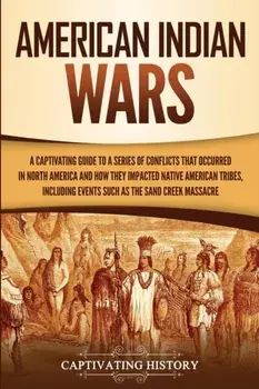 American Indian Wars: A Captivating Guide to a Series of Conflicts That Occurred in North America and How They Impacted Native American Trib, Paperback/Captivating History