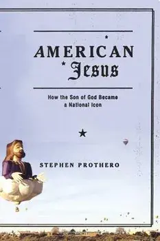 American Jesus: How the Son of God Became a National Icon, Paperback/Stephen Prothero