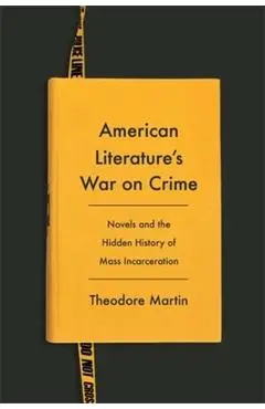 American Literature's War on Crime: Novels and the Hidden History of Mass Incarceration - Theodore Martin