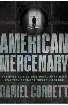 American Mercenary: The Riveting, High-Risk World of an Elite Seal Team Operator Turned Hired Gun - Daniel Corbett