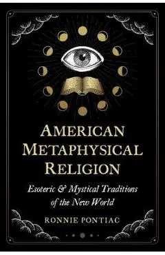 American Metaphysical Religion: Esoteric and Mystical Traditions of the New World - Ronnie Pontiac