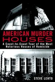 American Murder Houses: A Coast-To-Coast Tour of the Most Notorious Houses of Homicide, Paperback/Steve Lehto