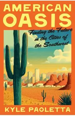 American Oasis: Finding the Future in the Cities of the Southwest - Kyle Paoletta