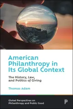 American Philanthropy in Its Global Context. The History, Law, and Politics of Giving, Hardback/Thomas (University of Arkansas) Adam