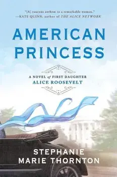 American Princess: A Novel of First Daughter Alice Roosevelt, Paperback/Stephanie Marie Thornton