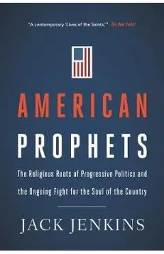 American Prophets: The Religious Roots of Progressive Politics and the Ongoing Fight for the Soul of the Country - Jack Jenkins