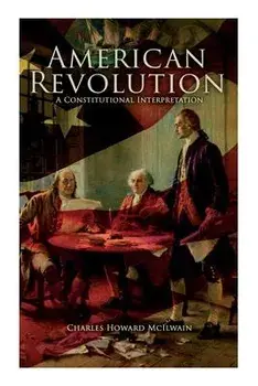 American Revolution: A Constitutional Interpretation, Paperback/Charles Howard Mcilwain