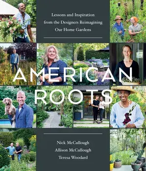 American Roots: Lessons and Inspiration from the Designers Reimagining Our Home Gardens, Hardback/Nick McCullough