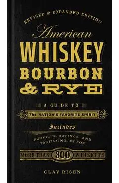 American Whiskey, Bourbon & Rye: A Guide to the Nation's Favorite Spirit - Clay Risen