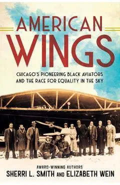American Wings: Chicago's Pioneering Black Aviators and the Race for Equality in the Sky - Sherri L. Smith
