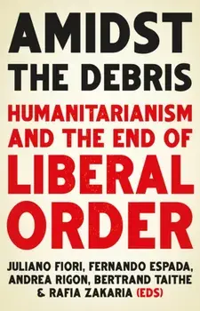 Amidst the Debris. Humanitarianism and the End of Liberal Order, Paperback/***