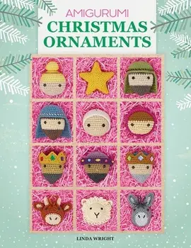 Amigurumi Christmas Ornaments: 40 Crochet Patterns for Keepsake Ornaments with a Delightful Nativity Set, North Pole Characters, Sweet Treats, Animal/Linda Wright