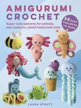 Amigurumi Crochet: 35 easy projects to make. Super-Cute Patterns for Animals, Sea Creatures, Sweet Treats and More, UK edition, Paperback/Laura Strutt