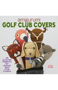 Amigurumi Golf Club Covers: 25 Crochet Patterns for Animal Golf Club Covers - Linda Wright