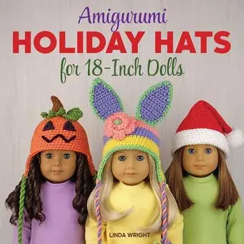 Amigurumi Holiday Hats for 18-Inch Dolls: 20 Easy Crochet Patterns for Christmas, Halloween, Easter, Valentine's Day, St. Patrick's Day & More, Paperback/Linda Wright