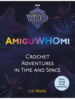 AmiguWHOmi: Crochet Adventures in Time and Space, Paperback/Liz Ward