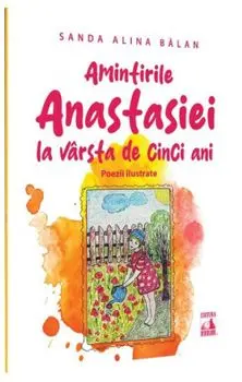 Amintirile Anastasiei la varsta de cinci ani. Poezii ilustrate/Sanda Alina Balan