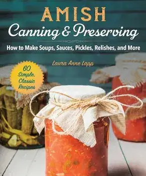 Amish Canning & Preserving: How to Make Soups, Sauces, Pickles, Relishes, and More, Paperback/Laura Anne Lapp