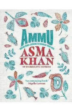 Ammu: Indian Home Cooking to Nourish Your Soul - Asma Khan