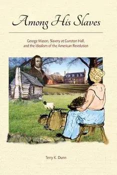 Among His Slaves: George Mason, Slavery at Gunston Hall, and the Idealism of the American Revolution, Paperback/Terry K. Dunn