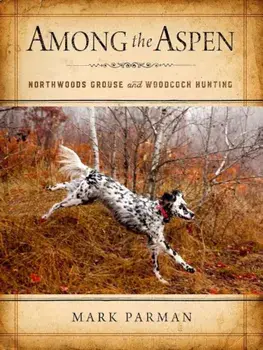 Among the Aspen: Northwoods Grouse and Woodcock Hunting, Hardcover/Mark Parman