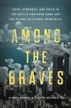 Among the Braves. Hope, Struggle, and Exile in the Battle for Hong Kong and the Future of Global Democracy, Hardback/Timothy McLaughlin