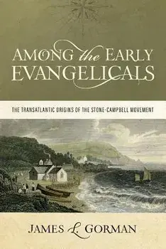 Among the Early Evangelicals: The Transatlantic Origins of the Stone-Campbell Movement, Paperback/James L. Gorman