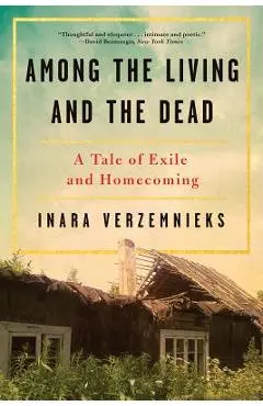 Among the Living and the Dead: A Tale of Exile and Homecoming - Inara Verzemnieks