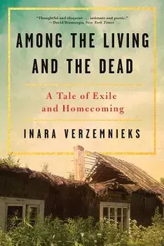 Among the Living and the Dead: A Tale of Exile and Homecoming, Paperback/Inara Verzemnieks