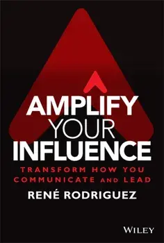 Amplify Your Influence: Transform How You Communic ate and Lead, Hardback/R Rodriguez