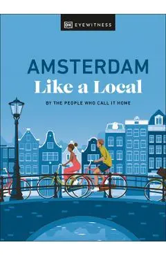 Amsterdam Like a Local: By the People Who Call It Home - Dk Eyewitness