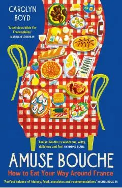 Amuse Bouche: How to Eat Your Way Around France - Carolyn Boyd