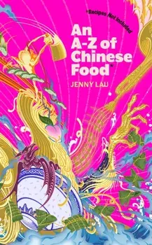 An A-Z of Chinese Food (Recipes Not Included). A delectable collection that serves up Chinese flavour beyond its taste, Hardback/Jenny Lau
