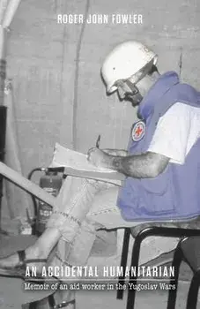 An Accidental Humanitarian: Memoir of an aid worker in the Yugoslav Wars, Paperback/Roger John Fowler